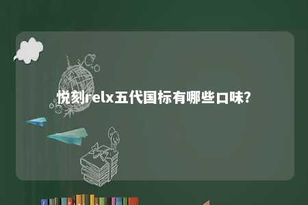 悦刻relx五代国标有哪些口味
？ 